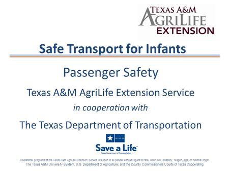 Passenger Safety Texas A&M AgriLife Extension Service in cooperation with The Texas Department of Transportation Safe Transport for Infants Educational.