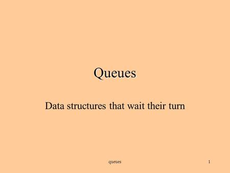 queues1 Queues Data structures that wait their turn.