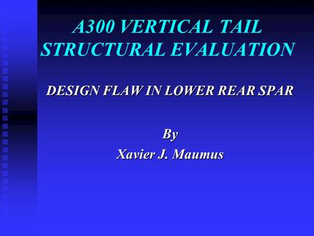 A300 VERTICAL TAIL STRUCTURAL EVALUATION DESIGN FLAW IN LOWER REAR SPAR By Xavier J. Maumus.