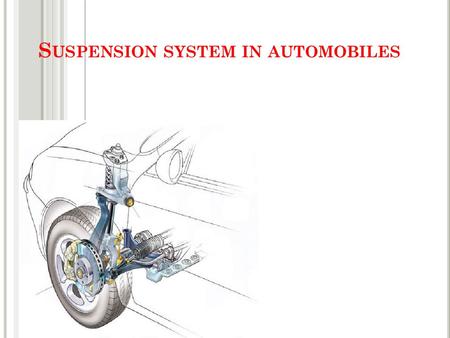 S USPENSION SYSTEM IN AUTOMOBILES. W HAT IS SUSPENSION SYSTEM Suspension is the term given to the system of springs, shock absorbers and linkages that.