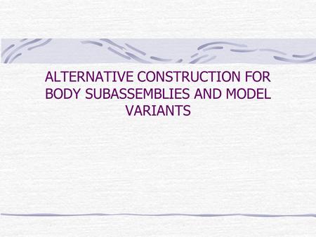 ALTERNATIVE CONSTRUCTION FOR BODY SUBASSEMBLIES AND MODEL VARIANTS.