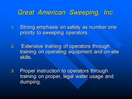 Great American Sweeping, Inc. 1. Strong emphasis on safety as number one priority to sweeping operators. 2. Extensive training of operators through training.