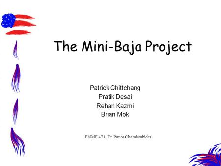 The Mini-Baja Project Patrick Chittchang Pratik Desai Rehan Kazmi Brian Mok ENME 471, Dr. Panos Charalambides.