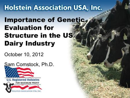 Importance of Genetic Evaluation for Structure in the US Dairy Industry October 10, 2012 Sam Comstock, Ph.D.