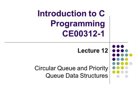 Introduction to C Programming CE00312-1 Lecture 12 Circular Queue and Priority Queue Data Structures.