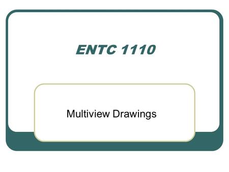 ENTC 1110 Multiview Drawings.