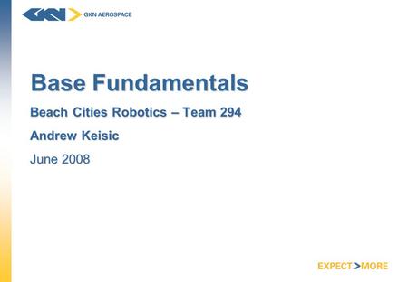 Base Fundamentals Beach Cities Robotics – Team 294 Andrew Keisic June 2008.