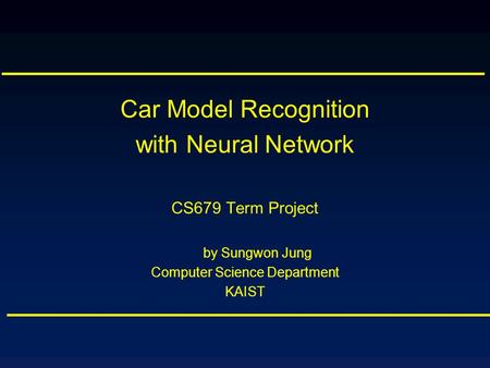 Car Model Recognition with Neural Network CS679 Term Project by Sungwon Jung Computer Science Department KAIST.