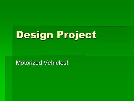 Design Project Motorized Vehicles!. Bicycles  How many of you ride a bicycle that allows you to change gears?  How do you use the gears when riding.