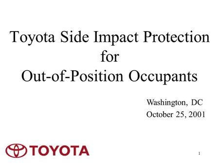 1 Toyota Side Impact Protection for Out-of-Position Occupants Washington, DC October 25, 2001.