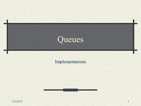 5/4/20151 Queues Implementations. 5/4/20152 Outline Queues Basic operations Examples of useImplementations Array-based and linked list-based.