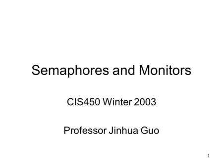 1 Semaphores and Monitors CIS450 Winter 2003 Professor Jinhua Guo.