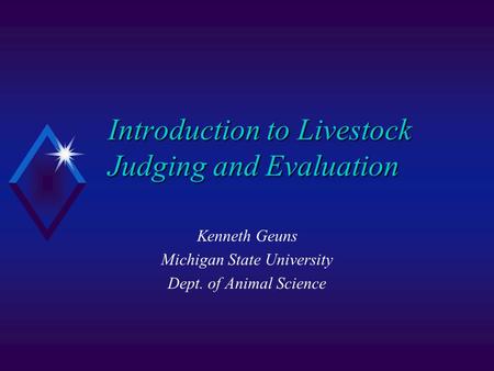 Introduction to Livestock Judging and Evaluation Kenneth Geuns Michigan State University Dept. of Animal Science.