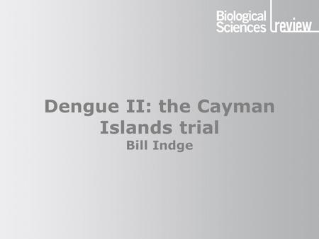 Dengue II: the Cayman Islands trial Bill Indge. Dengue The lethal gene The gene is lethal to mosquito larvae but it does not affect adults The gene is.