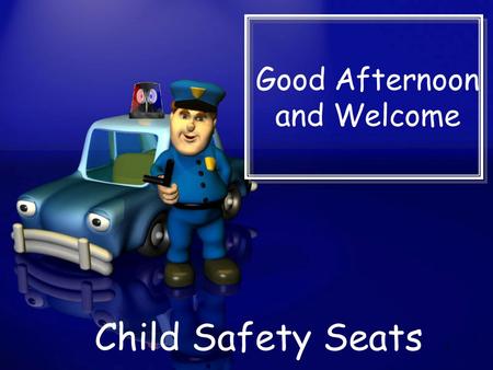 Good Afternoon and Welcome Child Safety Seats 1. Michael Earney Law Enforcement Coordinator Texas Municipal Police Association 6200 La Calma Drive, Ste.