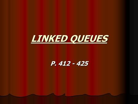 LINKED QUEUES P. 412 - 425. LINKED QUEUE OBJECT Introduction Introduction again, the problem with the previous example of queues is that we are working.