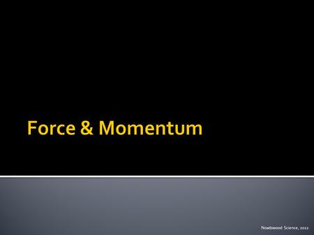 Noadswood Science, 2012.  To understand how a force can affect momentum Monday, May 04, 2015.