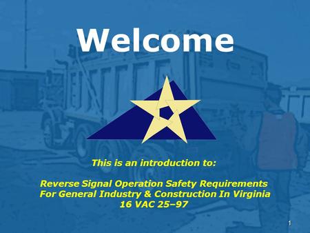 1 Welcome This is an introduction to: Reverse Signal Operation Safety Requirements For General Industry & Construction In Virginia 16 VAC 25–97.