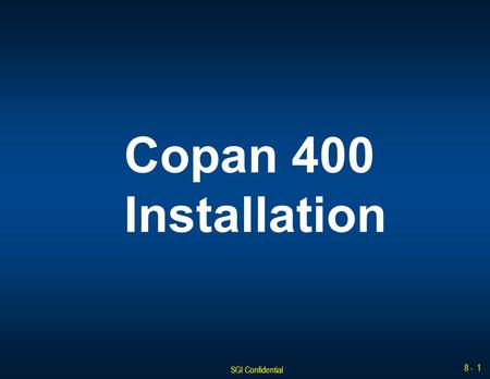 SGI Confidential 8 - 1 Copan 400 Installation. SGI Confidential 8 - 2 Installation Overview The approximate minimum time to complete this procedure is.