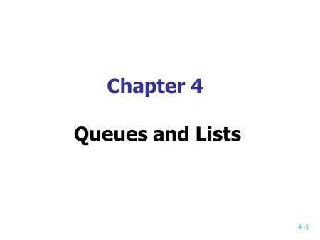 4 -1 Chapter 4 Queues and Lists. 4 -2 Queue First-in first-out (FIFO) First come first serve (FCFS) 2 ends: Data are inserted to one end (rear) and removed.