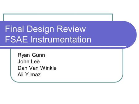 Final Design Review FSAE Instrumentation Ryan Gunn John Lee Dan Van Winkle Ali Yilmaz.
