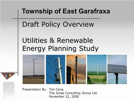 Draft Policy Overview Utilities & Renewable Energy Planning Study Presentation By: Tim Cane, The Jones Consulting Group Ltd. November 12, 2008 Township.