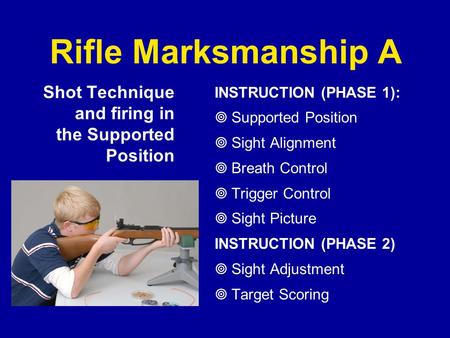 Rifle Marksmanship A Shot Technique and firing in the Supported Position INSTRUCTION (PHASE 1): Supported Position Sight Alignment Breath Control Trigger.