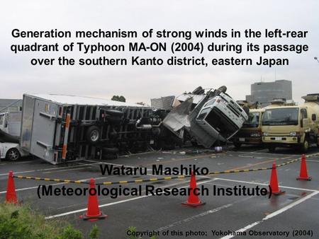 Generation mechanism of strong winds in the left-rear quadrant of Typhoon MA-ON (2004) during its passage over the southern Kanto district, eastern Japan.