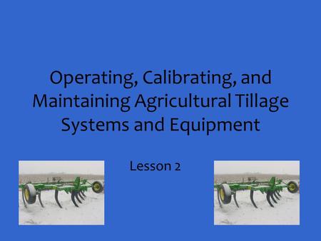 Operating, Calibrating, and Maintaining Agricultural Tillage Systems and Equipment Lesson 2.