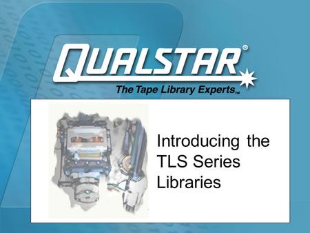 Introducing the TLS Series Libraries. Qualstar TLS Library Systems  Full range of tape libraries –AIT –SAIT –SDLT –LTO  Intra-family scalability  Proven.