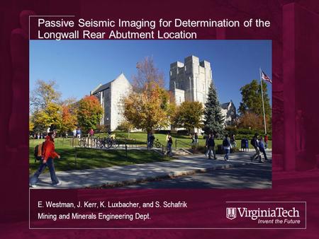 Passive Seismic Imaging for Determination of the Longwall Rear Abutment Location E. Westman, J. Kerr, K. Luxbacher, and S. Schafrik Mining and Minerals.