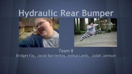 Hydraulic Rear Bumper Team 8 Bridget Fay, Jacob Barrientos, Joshua Lamb, Judah Jamison.