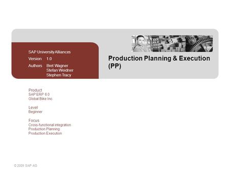 © 2009 SAP AG Production Planning & Execution (PP) SAP University Alliances Version 1.0 Authors Bret Wagner Stefan Weidner Stephen Tracy Product SAP ERP.