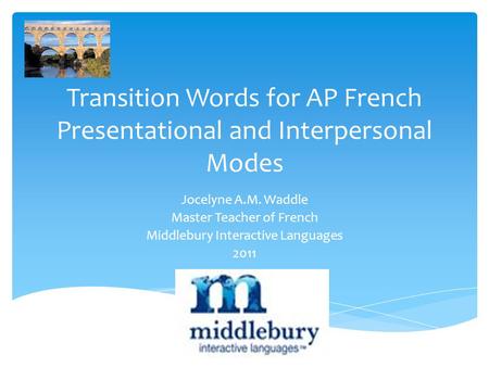 Transition Words for AP French Presentational and Interpersonal Modes Jocelyne A.M. Waddle Master Teacher of French Middlebury Interactive Languages 2011.