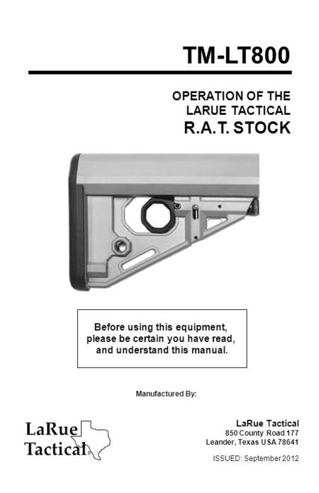 OPERATION OF THE LARUE TACTICAL R.A.T. STOCK TM-LT800 Before using this equipment, please be certain you have read, and understand this manual. Manufactured.