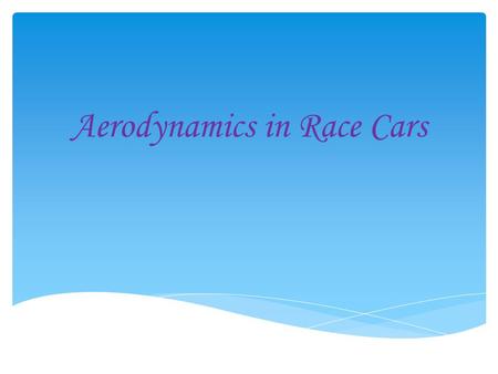 Aerodynamics in Race Cars.  The main focus in building and designing a successful race car is making it aerodynamically efficient.  The car must be.