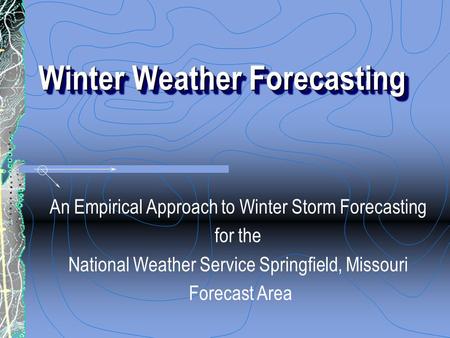 Winter Weather Forecasting An Empirical Approach to Winter Storm Forecasting for the National Weather Service Springfield, Missouri Forecast Area.