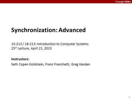 Carnegie Mellon 1 Synchronization: Advanced 15-213 / 18-213: Introduction to Computer Systems 25 th Lecture, April 21, 2015 Instructors: Seth Copen Goldstein,