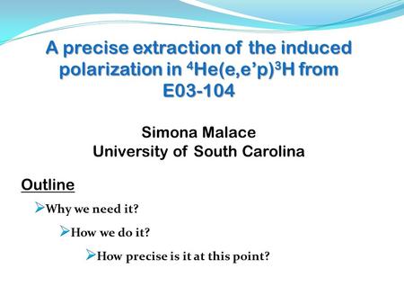 A precise extraction of the induced polarization in 4 He(e,e’p) 3 H from E03-104 Simona Malace University of South Carolina Outline.