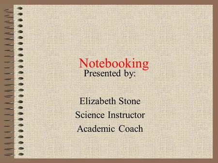 Notebooking Presented by: Elizabeth Stone Science Instructor Academic Coach.