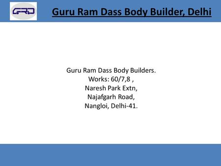 Guru Ram Dass Body Builders. Works: 60/7,8, Naresh Park Extn, Najafgarh Road, Nangloi, Delhi-41. Guru Ram Dass Body Builder, Delhi.