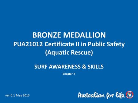 BRONZE MEDALLION PUA21012 Certificate II in Public Safety (Aquatic Rescue) SURF AWARENESS & SKILLS Chapter 2 ver 5.1 May 2013.