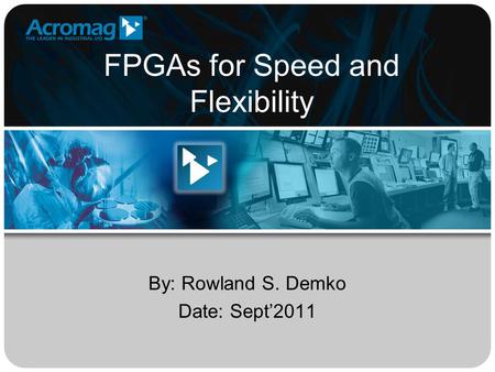 FPGAs for Speed and Flexibility By: Rowland S. Demko Date: Sept’2011.