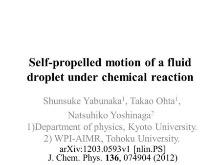 Self-propelled motion of a fluid droplet under chemical reaction Shunsuke Yabunaka 1, Takao Ohta 1, Natsuhiko Yoshinaga 2 1)Department of physics, Kyoto.