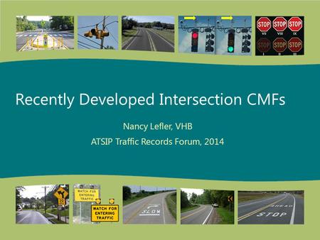 Recently Developed Intersection CMFs Nancy Lefler, VHB ATSIP Traffic Records Forum, 2014.