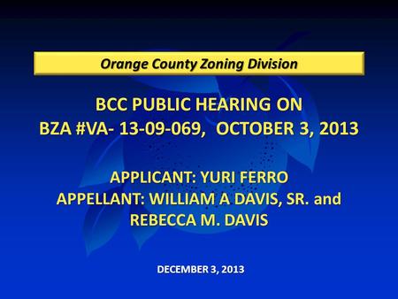 BCC PUBLIC HEARING ON BZA #VA- 13-09-069, OCTOBER 3, 2013 APPLICANT: YURI FERRO APPELLANT: WILLIAM A DAVIS, SR. and REBECCA M. DAVIS Orange County Zoning.