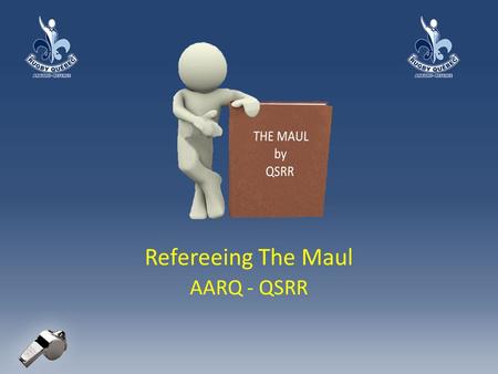 Refereeing The Maul AARQ - QSRR. Refereeing the Maul: What is a Maul? A maul consists of: – at least three players the ball carrier AND one player from.