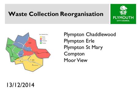 Waste Collection Reorganisation 13/12/2014 Plympton Chaddlewood Plympton Erle Plympton St Mary Compton Moor View.