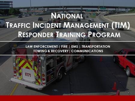 Lesson 5 N ATIONAL T RAFFIC I NCIDENT M ANAGEMENT (TIM) R ESPONDER T RAINING P ROGRAM LAW ENFORCEMENT | FIRE | EMS | TRANSPORTATION TOWING & RECOVERY |