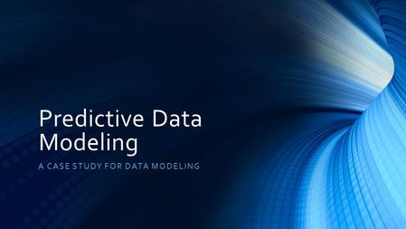 Predictive Data Modeling A CASE STUDY FOR DATA MODELING.